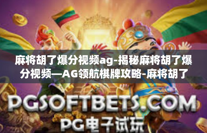 麻将胡了爆分视频ag-揭秘麻将胡了爆分视频—AG领航棋牌攻略-麻将胡了爆分视频ag