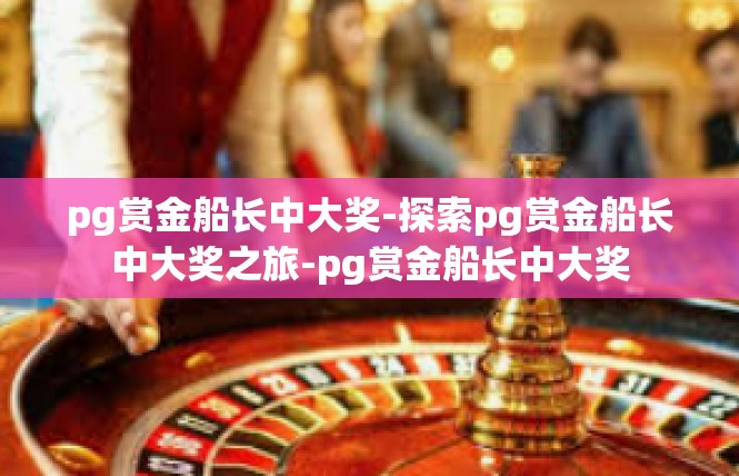pg赏金船长中大奖-探索pg赏金船长中大奖之旅-pg赏金船长中大奖