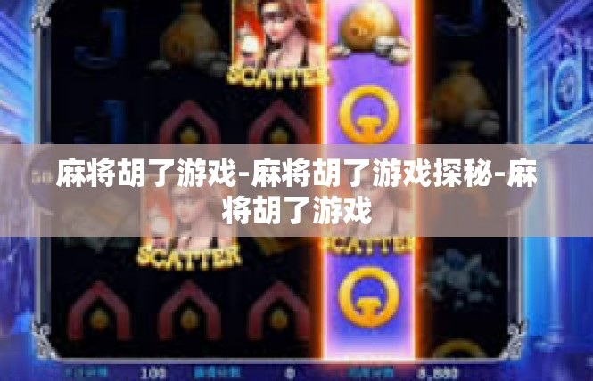 麻将胡了游戏-麻将胡了游戏探秘-麻将胡了游戏