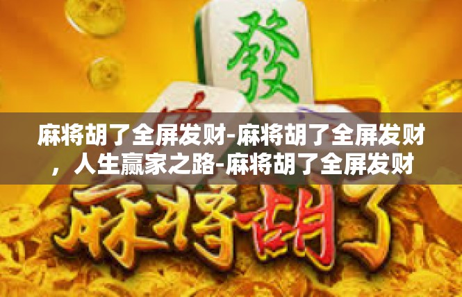 麻将胡了全屏发财-麻将胡了全屏发财，人生赢家之路-麻将胡了全屏发财