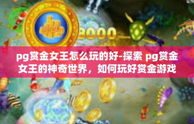 pg赏金女王怎么玩的好-探索 pg赏金女王的神奇世界，如何玩好赏金游戏-pg赏金女王怎么玩的好