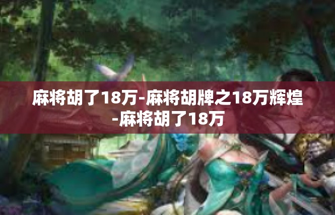 麻将胡了18万-麻将胡牌之18万辉煌-麻将胡了18万