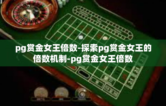 pg赏金女王倍数-探索pg赏金女王的倍数机制-pg赏金女王倍数