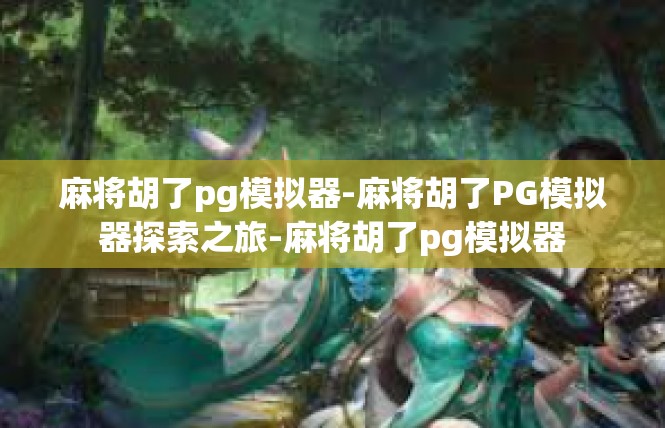 麻将胡了pg模拟器-麻将胡了PG模拟器探索之旅-麻将胡了pg模拟器