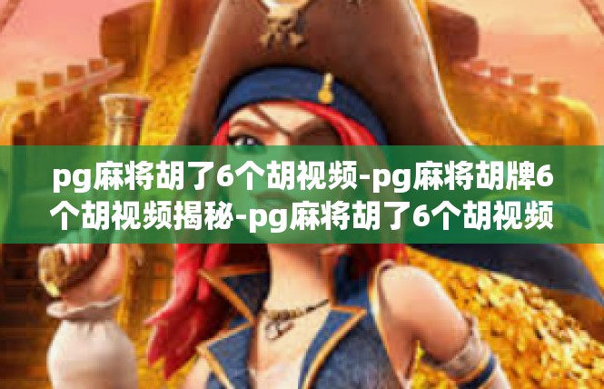 pg麻将胡了6个胡视频-pg麻将胡牌6个胡视频揭秘-pg麻将胡了6个胡视频