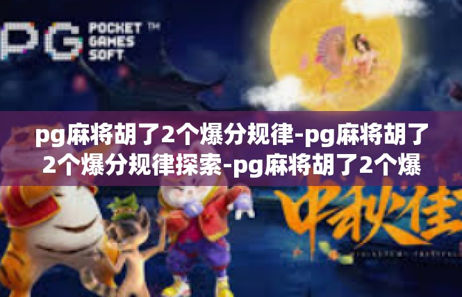 pg麻将胡了2个爆分规律-pg麻将胡了2个爆分规律探索-pg麻将胡了2个爆分规律