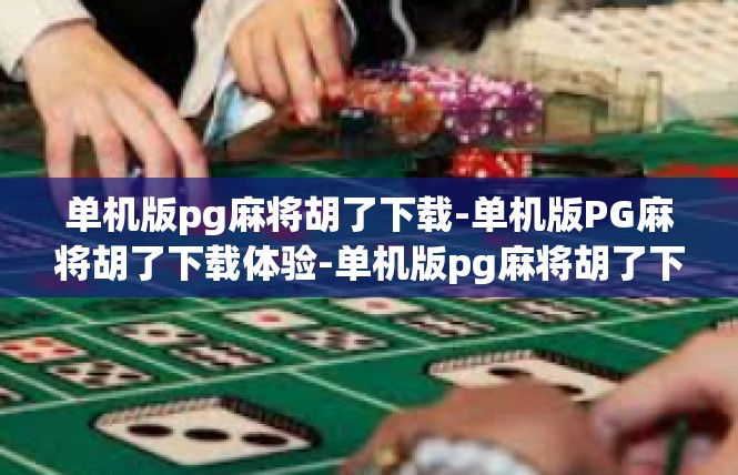 单机版pg麻将胡了下载-单机版PG麻将胡了下载体验-单机版pg麻将胡了下载