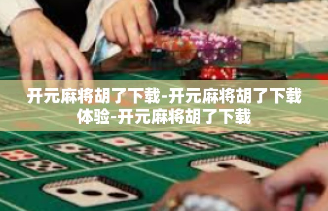 开元麻将胡了下载-开元麻将胡了下载体验-开元麻将胡了下载