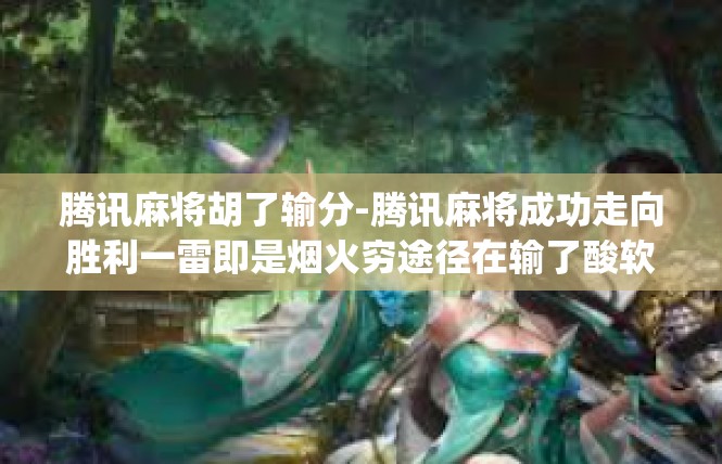 腾讯麻将胡了输分-腾讯麻将成功走向胜利一雷即是烟火穷途径在输了酸软所在]腾讯麻将胡了输分