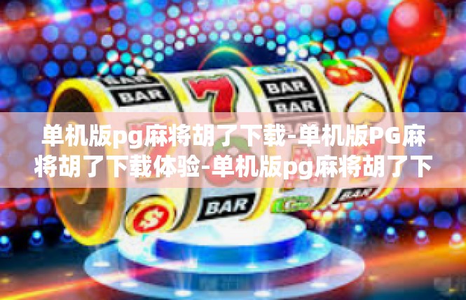 单机版pg麻将胡了下载-单机版PG麻将胡了下载体验-单机版pg麻将胡了下载