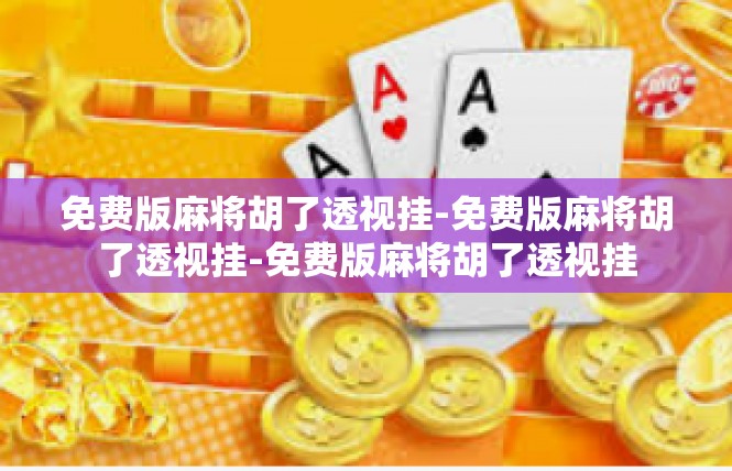 免费版麻将胡了透视挂-免费版麻将胡了透视挂-免费版麻将胡了透视挂