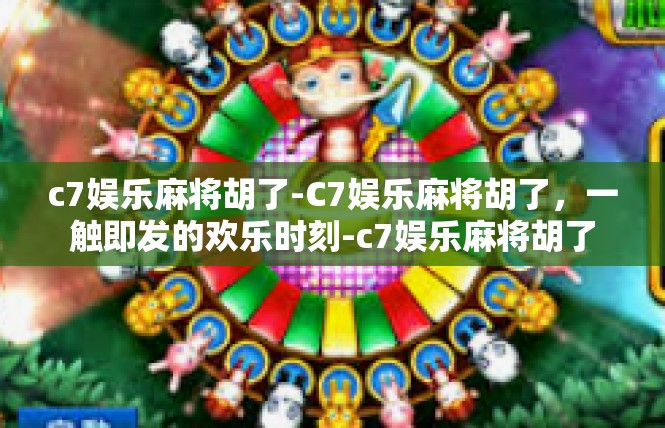 c7娱乐麻将胡了-C7娱乐麻将胡了，一触即发的欢乐时刻-c7娱乐麻将胡了
