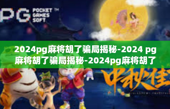 2024pg麻将胡了骗局揭秘-2024 pg麻将胡了骗局揭秘-2024pg麻将胡了骗局揭秘