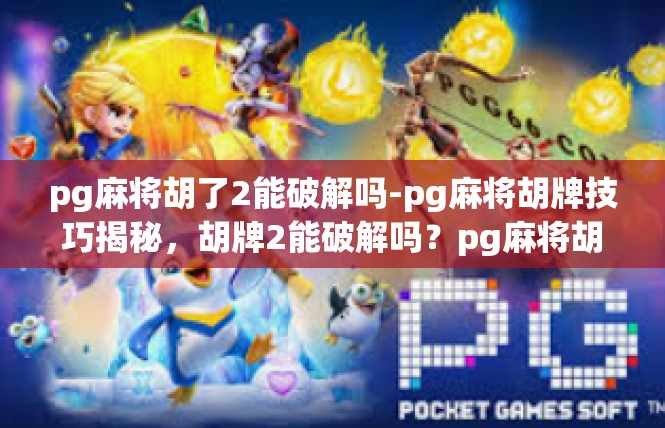pg麻将胡了2能破解吗-pg麻将胡牌技巧揭秘，胡牌2能破解吗？pg麻将胡了2能破解吗