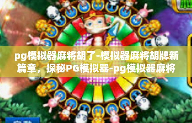pg模拟器麻将胡了-模拟器麻将胡牌新篇章，探秘PG模拟器-pg模拟器麻将胡了