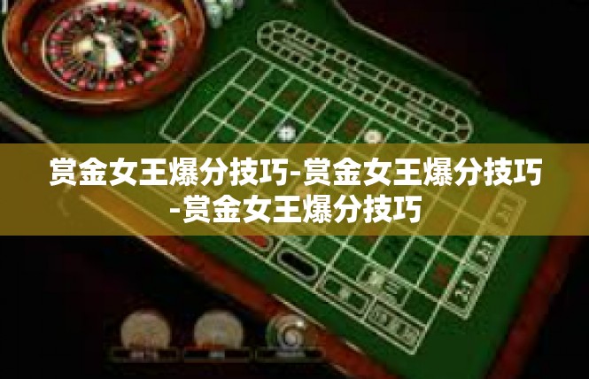 赏金女王爆分技巧-赏金女王爆分技巧-赏金女王爆分技巧