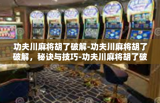 功夫川麻将胡了破解-功夫川麻将胡了破解，秘诀与技巧-功夫川麻将胡了破解
