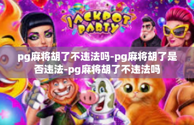 pg麻将胡了不违法吗-pg麻将胡了是否违法-pg麻将胡了不违法吗