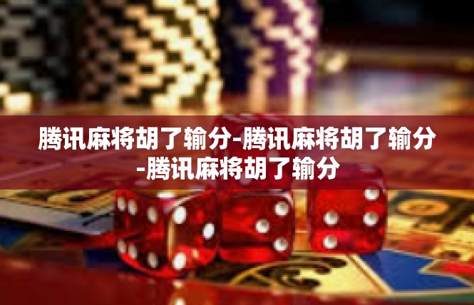 腾讯麻将胡了输分-腾讯麻将胡了输分-腾讯麻将胡了输分