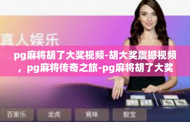 pg麻将胡了大奖视频-胡大奖震撼视频，pg麻将传奇之旅-pg麻将胡了大奖视频