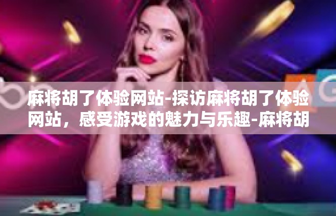 麻将胡了体验网站-探访麻将胡了体验网站，感受游戏的魅力与乐趣-麻将胡了体验网站