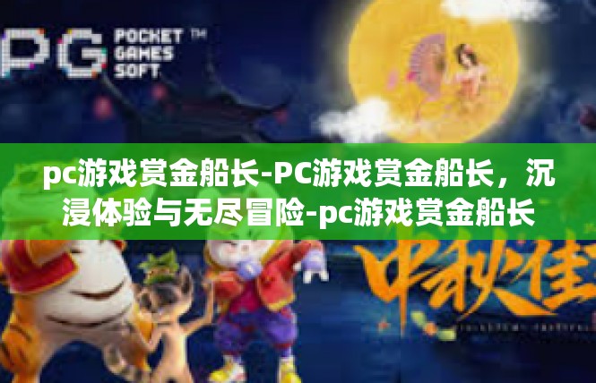 pc游戏赏金船长-PC游戏赏金船长，沉浸体验与无尽冒险-pc游戏赏金船长
