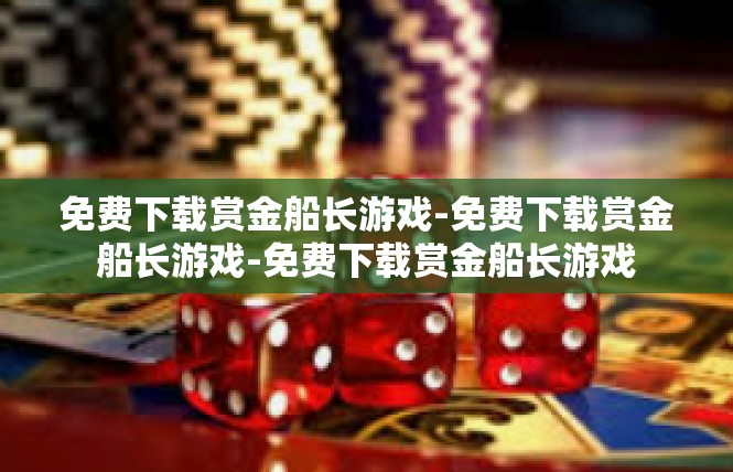 免费下载赏金船长游戏-免费下载赏金船长游戏-免费下载赏金船长游戏