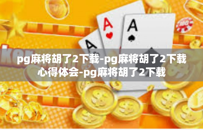 pg麻将胡了2下载-pg麻将胡了2下载心得体会-pg麻将胡了2下载
