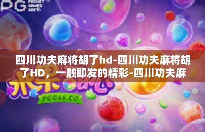 四川功夫麻将胡了hd-四川功夫麻将胡了HD，一触即发的精彩-四川功夫麻将胡了hd