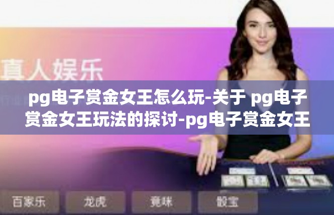 pg电子赏金女王怎么玩-关于 pg电子赏金女王玩法的探讨-pg电子赏金女王怎么玩