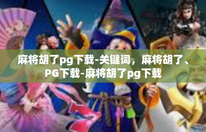 麻将胡了pg下载-关键词，麻将胡了、PG下载-麻将胡了pg下载
