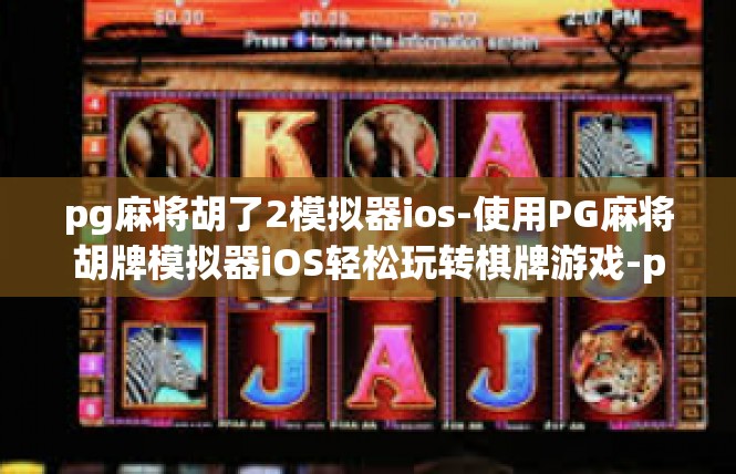 pg麻将胡了2模拟器ios-使用PG麻将胡牌模拟器iOS轻松玩转棋牌游戏-pg麻将胡了2模拟器ios