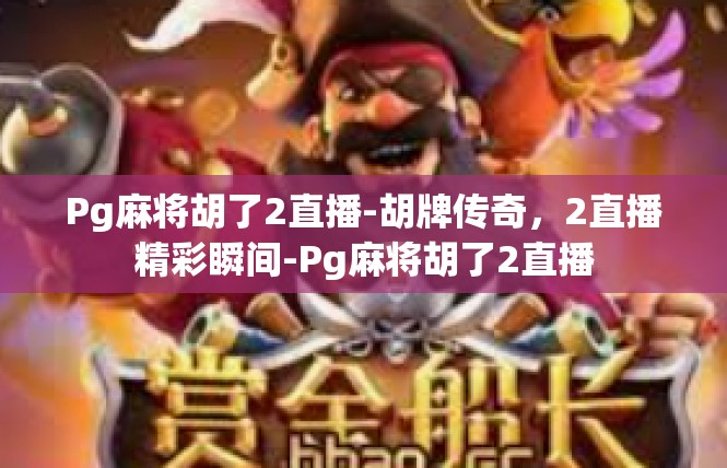 Pg麻将胡了2直播-胡牌传奇，2直播精彩瞬间-Pg麻将胡了2直播