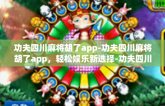功夫四川麻将胡了app-功夫四川麻将胡了app，轻松娱乐新选择-功夫四川麻将胡了app
