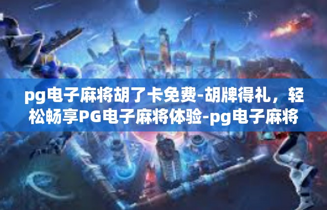 pg电子麻将胡了卡免费-胡牌得礼，轻松畅享PG电子麻将体验-pg电子麻将胡了卡免费