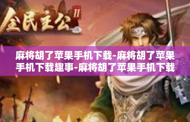 麻将胡了苹果手机下载-麻将胡了苹果手机下载趣事-麻将胡了苹果手机下载