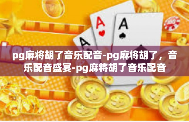 pg麻将胡了音乐配音-pg麻将胡了，音乐配音盛宴-pg麻将胡了音乐配音