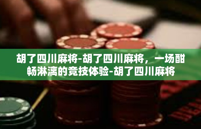 胡了四川麻将-胡了四川麻将，一场酣畅淋漓的竞技体验-胡了四川麻将