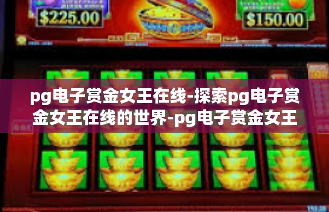 pg电子赏金女王在线-探索pg电子赏金女王在线的世界-pg电子赏金女王在线