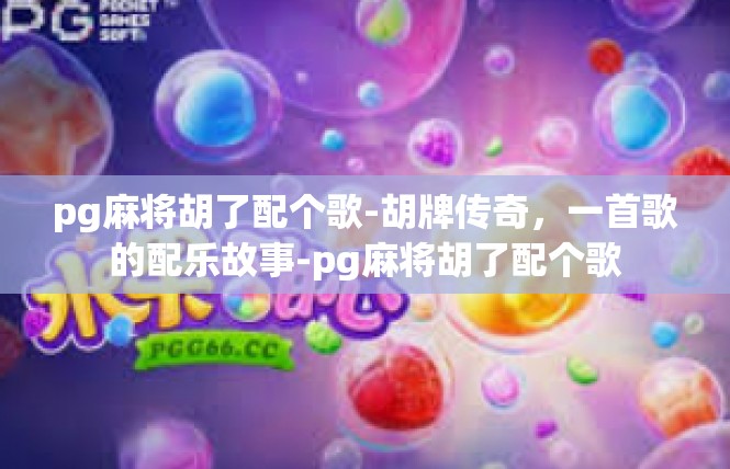 pg麻将胡了配个歌-胡牌传奇，一首歌的配乐故事-pg麻将胡了配个歌