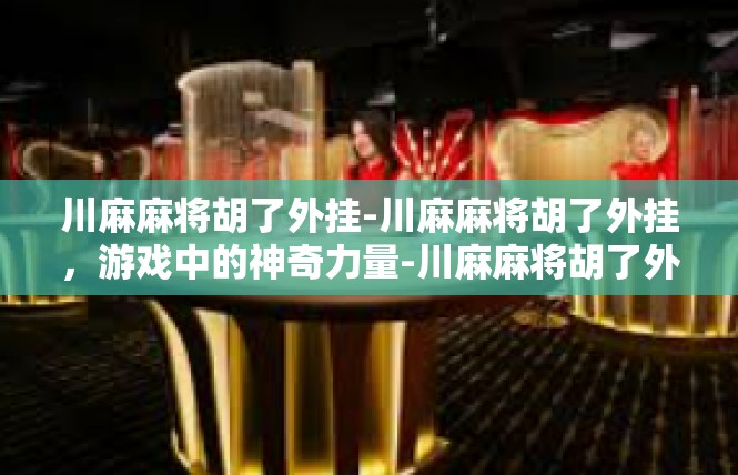 川麻麻将胡了外挂-川麻麻将胡了外挂，游戏中的神奇力量-川麻麻将胡了外挂