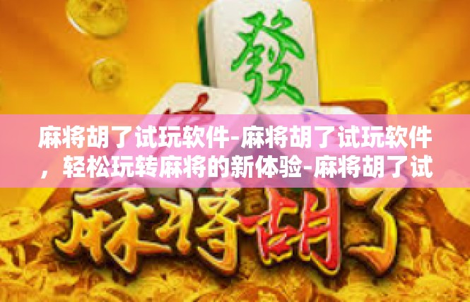 麻将胡了试玩软件-麻将胡了试玩软件，轻松玩转麻将的新体验-麻将胡了试玩软件
