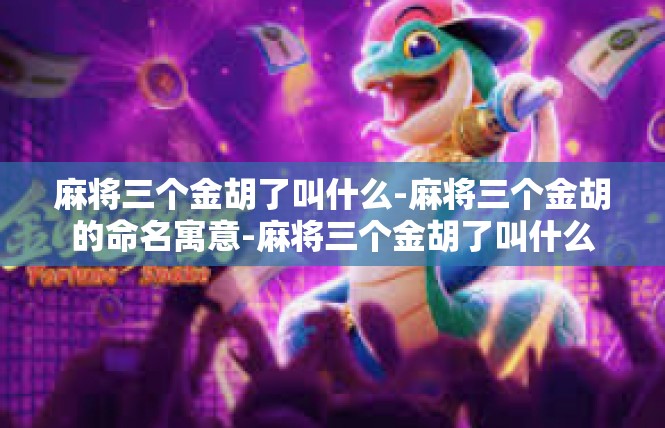 麻将三个金胡了叫什么-麻将三个金胡的命名寓意-麻将三个金胡了叫什么