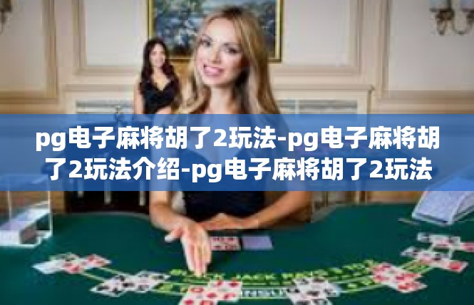 pg电子麻将胡了2玩法-pg电子麻将胡了2玩法介绍-pg电子麻将胡了2玩法