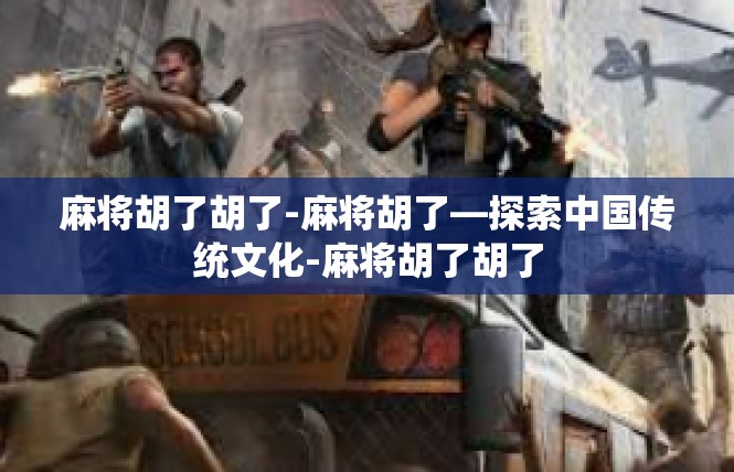 麻将胡了胡了-麻将胡了—探索中国传统文化-麻将胡了胡了