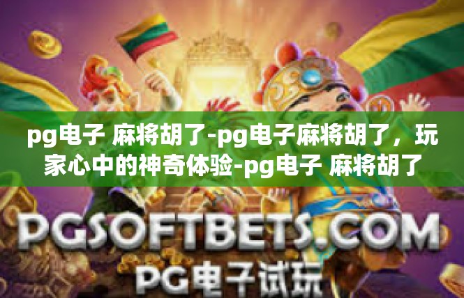 pg电子 麻将胡了-pg电子麻将胡了，玩家心中的神奇体验-pg电子 麻将胡了