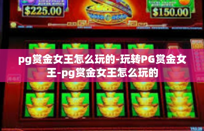 pg赏金女王怎么玩的-玩转PG赏金女王-pg赏金女王怎么玩的