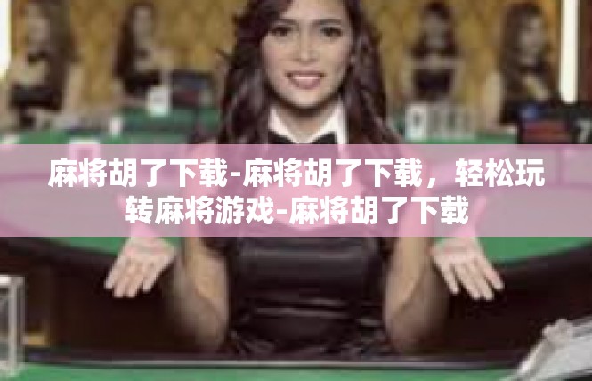 麻将胡了下载-麻将胡了下载，轻松玩转麻将游戏-麻将胡了下载