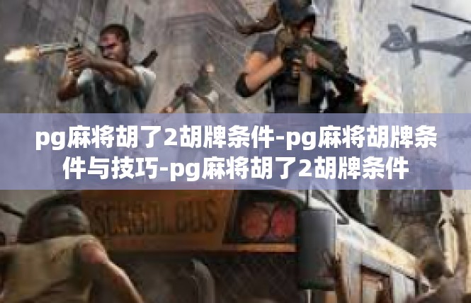 pg麻将胡了2胡牌条件-pg麻将胡牌条件与技巧-pg麻将胡了2胡牌条件