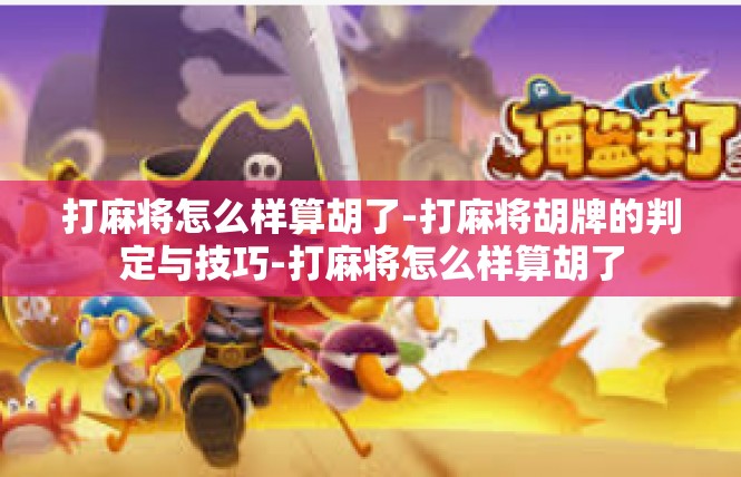 打麻将怎么样算胡了-打麻将胡牌的判定与技巧-打麻将怎么样算胡了